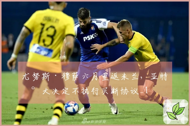 尤努斯·穆萨六月重返米兰，亚特兰大决定不执行买断协议_1