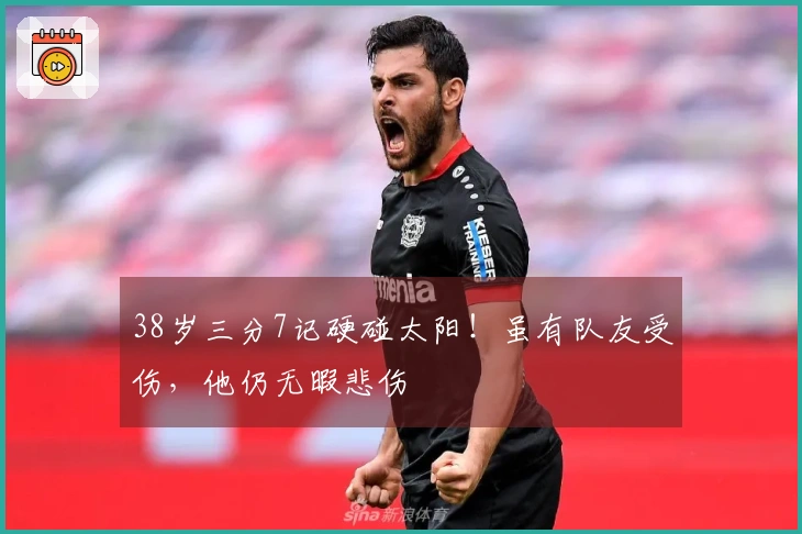 38岁三分7记硬碰太阳！虽有队友受伤，他仍无暇悲伤