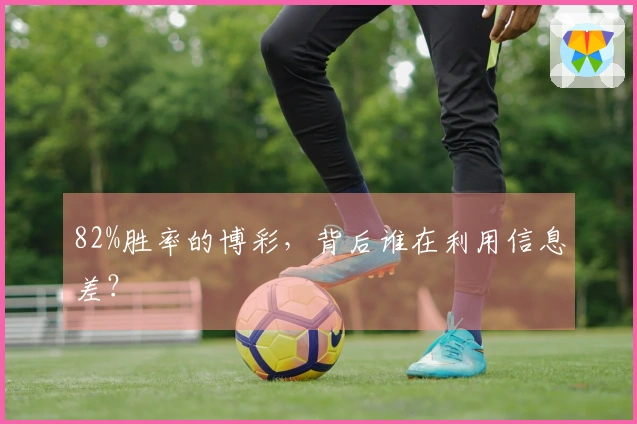 82%胜率的博彩，背后谁在利用信息差？