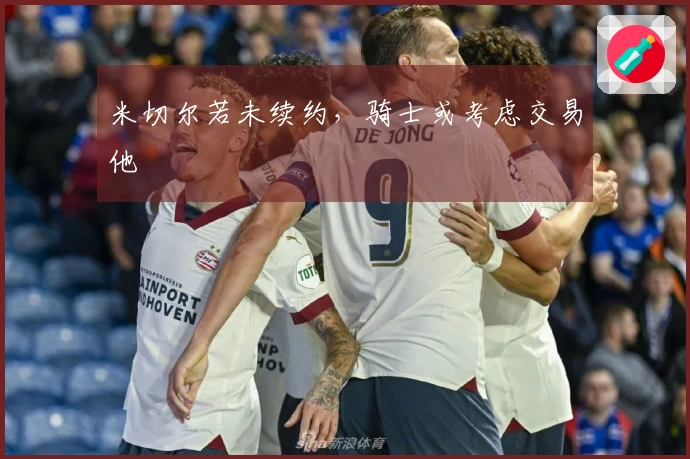 米切尔若未续约，骑士或考虑交易他